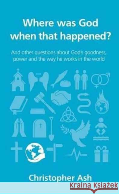 Where Was God When That Happened?: And Other Questions about God's Goodness, Power and the Way He Works in the World Ash, Christopher 9781910307236