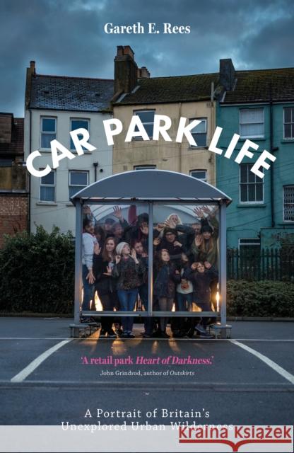 Car Park Life: A Portrait of Britain's Unexplored Urban Wilderness Gareth E. Rees 9781910312353