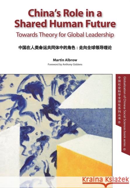 China's Role in a Shared Human Future: Towards Theory for Global Leadership Martin Albrow 9781910334348
