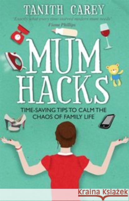 Mum Hacks: Time-Saving Tips to Calm the Chaos of Family Life Carey, Tanith 9781910336229