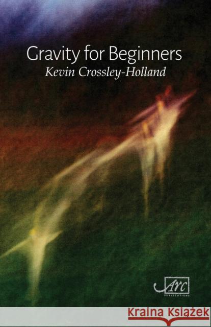 Gravity for Beginners Kevin Crossley-Holland   9781910345399 Arc Publications