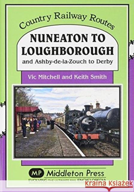 Nuneaton To Loughborough.: and Ashby-de-la-Zouch to Derby Vic Mitchell 9781910356081 Middleton Press