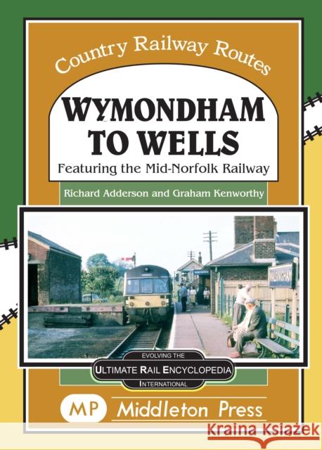 Wymondham To Wells.: Featuring The Mid-Norfolk Railway. Richard Adderson 9781910356401 Middleton Press