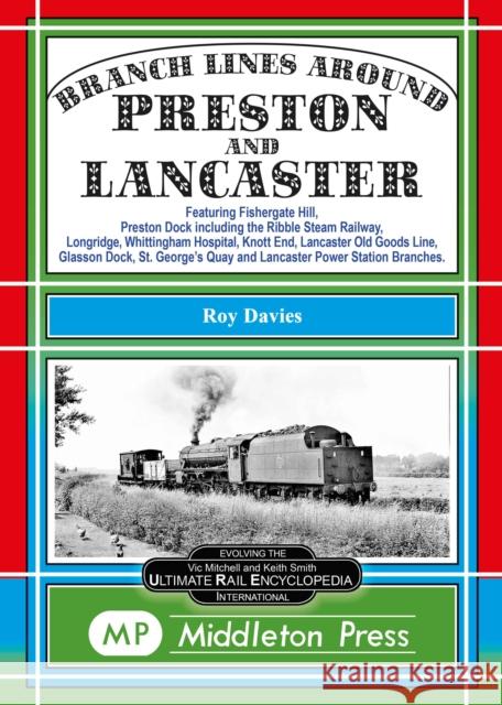 Branch Lines Around Preston and Lancaster.: Fishergate Hill (goods), Preston Dock (featuring the Ribble Steam Railway), Longridge, Knott End, Lancaster Old Line. Roy Davies 9781910356821