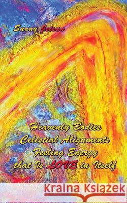 Heavenly Bodies Celestial Alignments Feeling Energy that Is LOVE in Itself Jetsun, Sunny 9781910363362 Sunny Jetsun