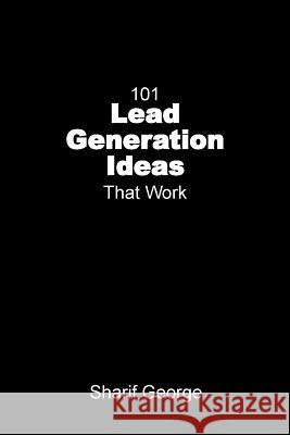 101 Lead Generation Ideas That Work: Ultra-Low Cost Sales and Marketing Strategies for Small Businesses Sharif George 9781910372036 Parvus Magna Press