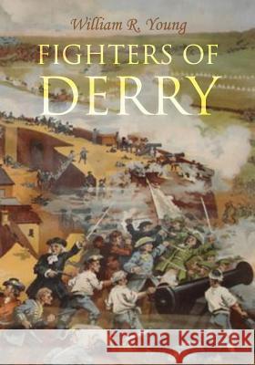 Fighters of Derry: Their Deeds and Descendants, Being a Chronicle of Events in Ireland during the Revolutionary Period, 1688-91 Young, William R. 9781910375082 Books Ulster