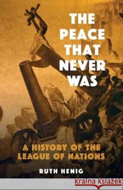 The Peace That  Never Was: A History of the League of Nations Ruth Henig 9781910376782