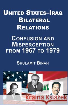 United States-Iraq Bilateral Relations: Confusion and Misperception from 1967 to 1979 Shulamit Binah 9781910383728 Vallentine Mitchell