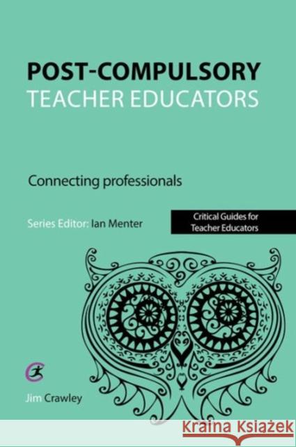 Post Compulsory Teacher Educators: Connecting Professionals Jim Crawley 9781910391860 Critical Publishing Ltd