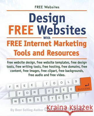 Free Websites. Design Free Websites with Free Internet Marketing Tools and Resources. Free Website Design, Free Website Templates, Free Writing Tools, Christine Clayfield 9781910410370 Imb Publishing