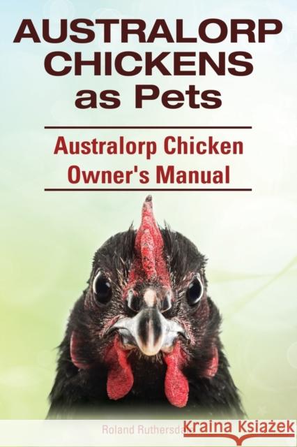 Australorp Chickens as Pets. Australorp Chicken Owner's Manual. Roland Ruthersdale 9781910410790 Imb Publishing