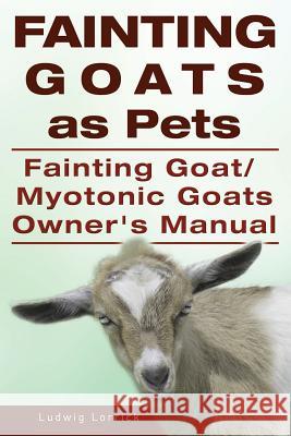 Fainting Goats as Pets. Fainting Goat or Myotonic Goats Owners Manual Ludwig Lorrick 9781910410936 Imb Publishing