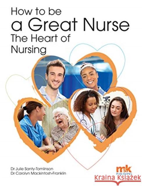 How to be a Great Nurse - the Heart of Nursing Julie Santy-Tomlinson, Carolyn Mackintosh-Franklin 9781910451120