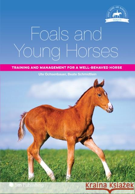 Foals and Young Horses: Training and Management for a Well-behaved Horse Ute Ochsenbauer 9781910455098 5M Books Ltd