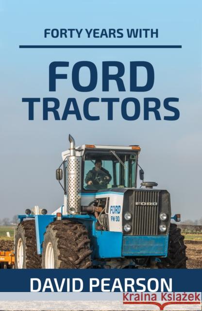 Forty Years with Ford Tractors David Pearson Martin Rickatson 9781910456590