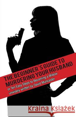 The Beginner's Guide To Murdering Your Husband Muncaster, David 9781910457030 Silvermoon Publishing