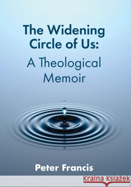 The Widening Circle of Us: A Theological Memoir Peter Francis 9781910481080 University of Chester Press