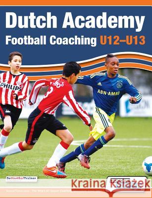 Dutch Academy Football Coaching (U12-13) - Technical and Tactical Practices from Top Dutch Coaches    9781910491041 Soccertutor.com Ltd.