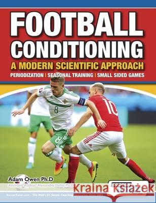 Football Conditioning A Modern Scientific Approach: Periodization - Seasonal Training - Small Sided Games Adam Owen Ph D, Alexandre Dellal Ph D 9781910491102 SoccerTutor.com