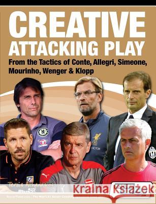 Creative Attacking Play - From the Tactics of Conte, Allegri, Simeone, Mourinho, Wenger & Klopp Athanasios Terzis 9781910491164