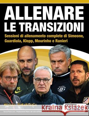 ALLENARE LE TRANSIZIONI - Sessioni di allenamento complete di Simeone, Guardiola, Klopp, Mourinho e Ranieri Michail Tsokaktsidis 9781910491188 Soccertutor.com Ltd.