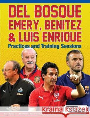 Del Bosque, Emery, Benitez & Luis Enrique - Practices and Training Sessions Soccertutor Com 9781910491300 Soccertutor.com Ltd.