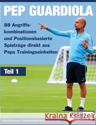 PEP GUARDIOLA - 88 Angriffskombinationen und Positionsbasierte Spielzüge direkt aus Peps Trainingseinheiten Soccertutor Com 9781910491492 Soccertutor.com Ltd.