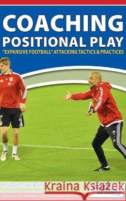 Coaching Positional Play - ''Expansive Football'' Attacking Tactics & Practices Pasquale Casà Basile 9781910491584 Soccertutor.com Ltd.