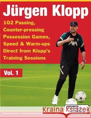 Jurgen Klopp - 102 Passing, Counter-pressing Possession Games, Speed & Warm-ups Direct from Klopp\'s Training Sessions Soccertutor Com 9781910491607 Soccertutor.com Ltd.