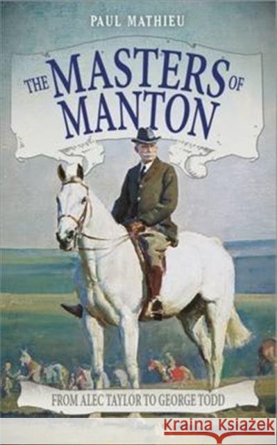 The Masters of Manton: From Alec Taylor to George Todd Paul Mathieu 9781910498972 Raceform Ltd