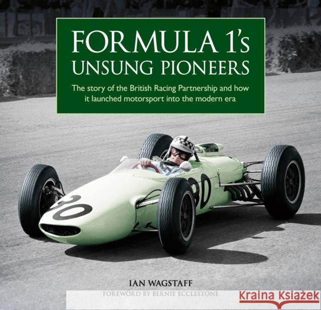 Formula 1's Unsung Pioneers: The story of the British Racing Partnership and how it launched motorsport into the modern era Ian Wagstaff 9781910505724 Evro Publishing Limited