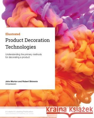 Product Decoration Technologies: Understanding the primary methods for decorating a product Morton, John 9781910507155 Tarsus Exhibitions and Publishing Ltd.