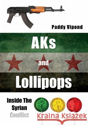 AKs and Lollipops: Inside The Syrian Conflict Vipond, Paddy 9781910515006 Bennion Kearny Limited