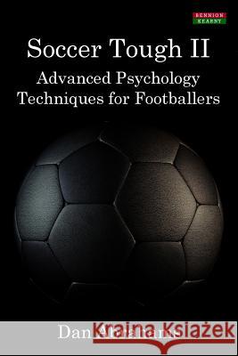 Soccer Tough 2: Advanced Psychology Techniques for Footballers Dan Abrahams 9781910515013 Bennion Kearny Limited