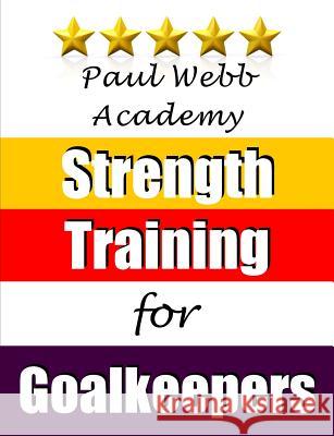 Paul Webb Academy: Strength Training for Goalkeepers Webb, Paul 9781910515020 Bennion Kearny Limited