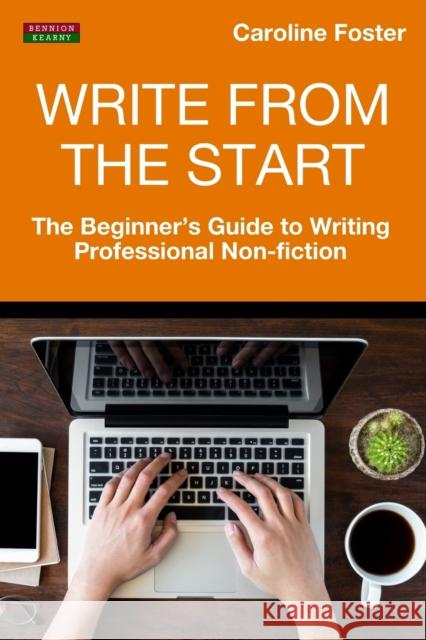 Write From The Start: The Beginner's Guide to Writing Professional Non-Fiction Foster, Caroline 9781910515655 Bennion Kearny Limited