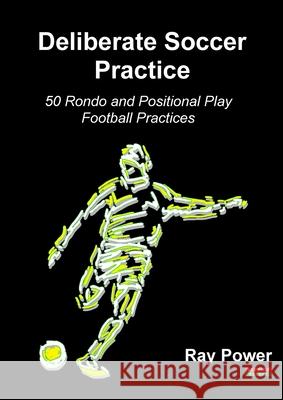 Deliberate Soccer Practice: 50 Rondo and Positional Play Football Practices Ray Power 9781910515884