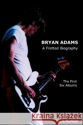 Bryan Adams: A Fretted Biography - The First Six Albums Mark Duffett   9781910515969