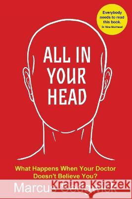 All In Your Head: What Happens When Your Doctor Doesn\'t Believe You Marcus Sedgwick 9781910515983 Bennion Kearny Limited