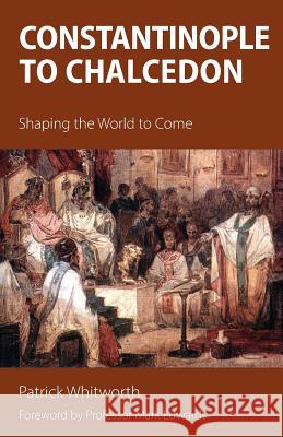 Constantinople to Chalcedon: Shaping the World to Come Patrick Whitworth Mark Edwards 9781910519479 Sacristy Press