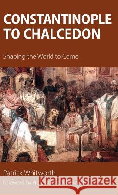 Constantinople to Chalcedon: Shaping the World to Come Patrick Whitworth Mark Edwards 9781910519509 Sacristy Press