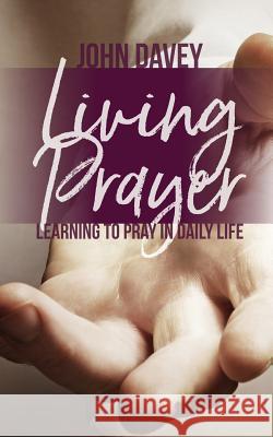 Living Prayer: Learning to Pray in Daily Life John Davey 9781910519615 Sacristy Press