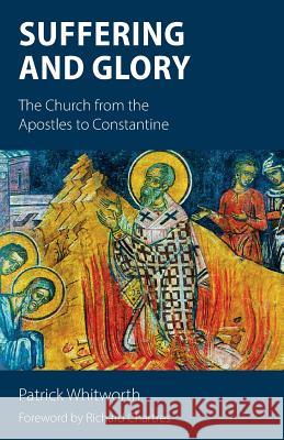 Suffering and Glory: The Church from the Apostles to Constantine Patrick Whitworth Richard Chartres 9781910519899 Sacristy Press