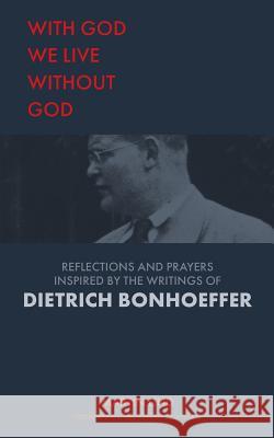 With God we live without God: Reflections and prayers inspired by the writings of Dietrich Bonhoeffer Martin Lind Sigrid Elise Strommen 9781910519936 Sacristy Press