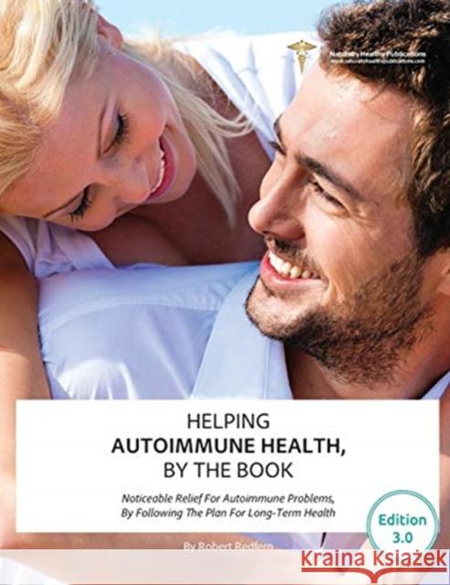 Helping Autoimmune Health, By The Book: Noticeable Relief For Autoimmune Problems, By Following The Plan For Long-Term Health Robert Redfern 9781910521847 Naturally Healthy Publications