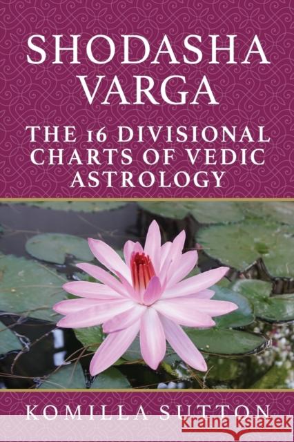 Shodasha Varga: The 16 Divisional Charts of Vedic Astrology Komilla Sutton 9781910531402 Wessex Astrologer Ltd