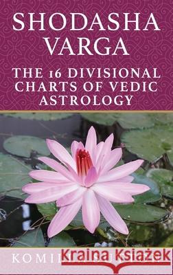 Shodasha Varga: The 16 Divisional Charts of Vedic Astrology Komilla Sutton 9781910531594 Wessex Astrologer Ltd