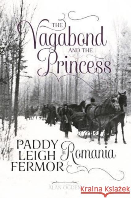 The Vagabond and the Princess: Paddy Leigh Fermor in Romania Alan Ogden   9781910533352