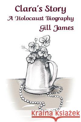 Clara's Story: A Holocaust Biography Gill James 9781910542330